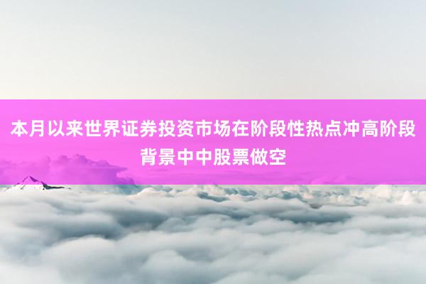 本月以来世界证券投资市场在阶段性热点冲高阶段背景中中股票做空