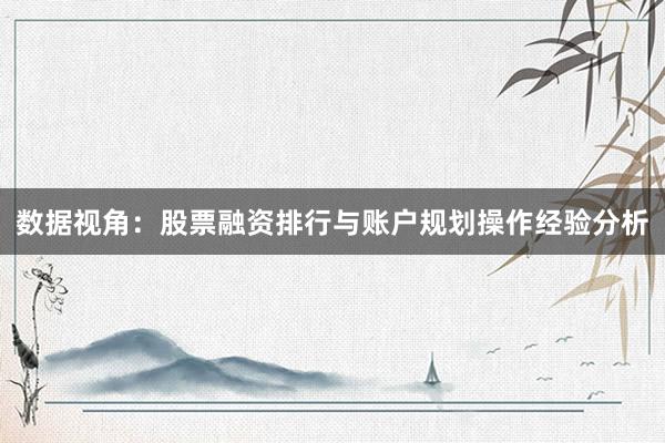 数据视角:股票融资排行与账户规划操作经验分析