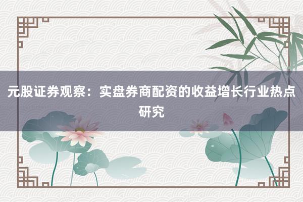 元股证券观察：实盘券商配资的收益增长行业热点研究