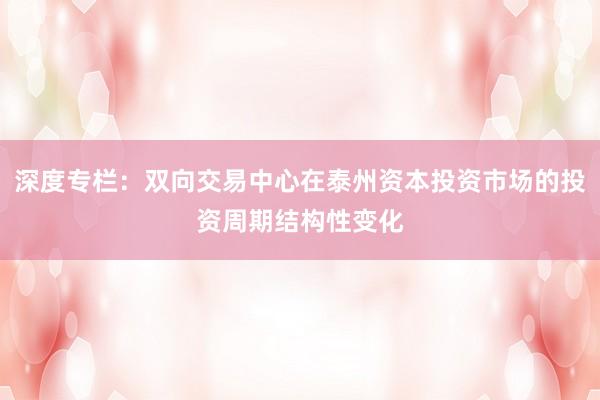 深度专栏：双向交易中心在泰州资本投资市场的投资周期结构性变化