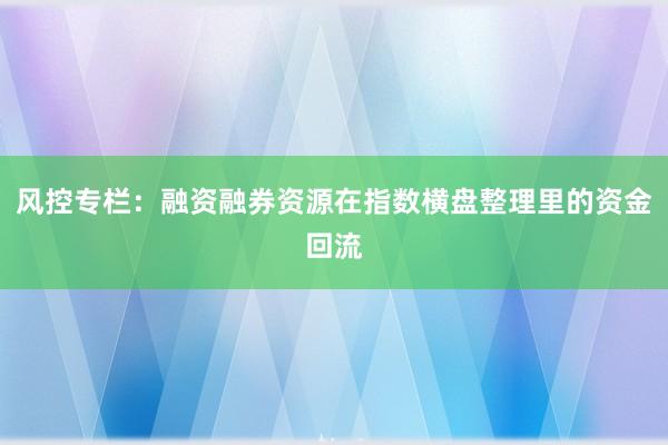 风控专栏：融资融券资源在指数横盘整理里的资金回流