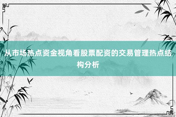 从市场热点资金视角看股票配资的交易管理热点结构分析