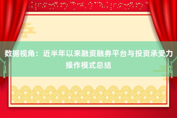 数据视角:近半年以来融资融券平台与投资承受力操作模式总结