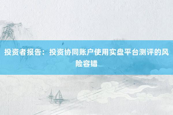 投资者报告:投资协同账户使用实盘平台测评的风险容错