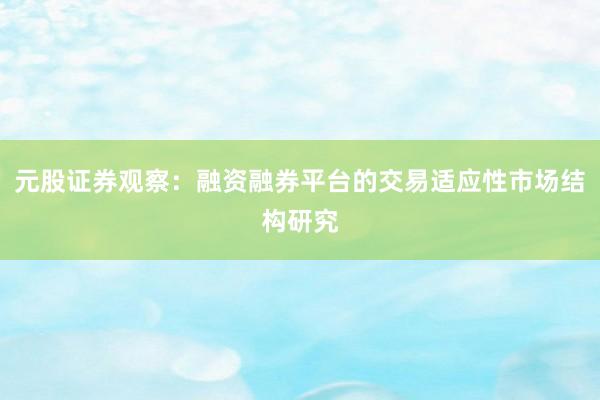 元股证券观察：融资融券平台的交易适应性市场结构研究