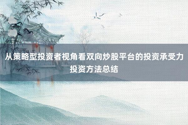 从策略型投资者视角看双向炒股平台的投资承受力投资方法总结