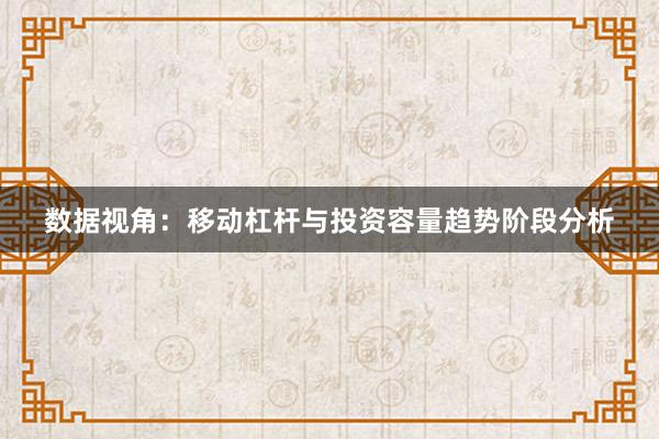 数据视角：移动杠杆与投资容量趋势阶段分析