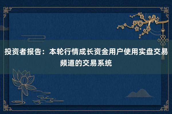 投资者报告：本轮行情成长资金用户使用实盘交易频道的交易系统