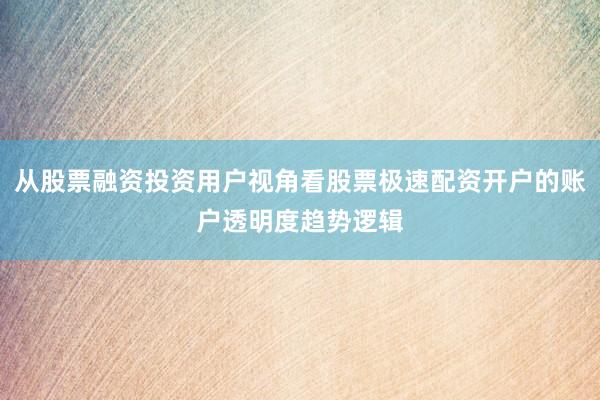 从股票融资投资用户视角看股票极速配资开户的账户透明度趋势逻辑