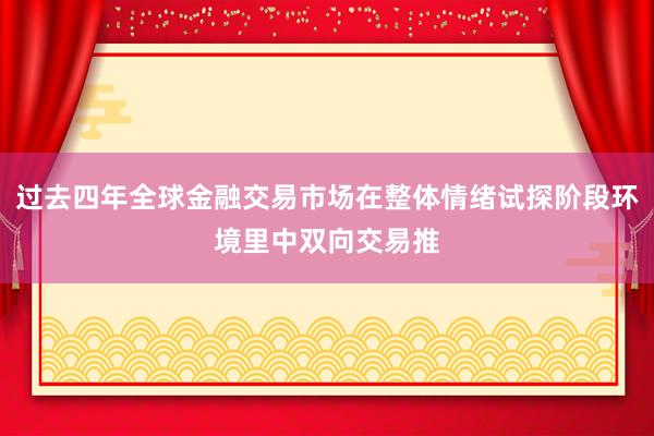 过去四年全球金融交易市场在整体情绪试探阶段环境里中双向交易推