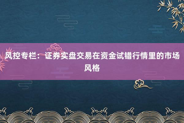 风控专栏：证券实盘交易在资金试错行情里的市场风格