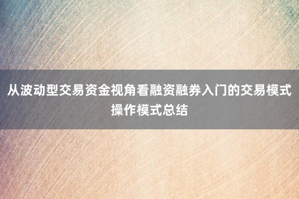 从波动型交易资金视角看融资融券入门的交易模式操作模式总结