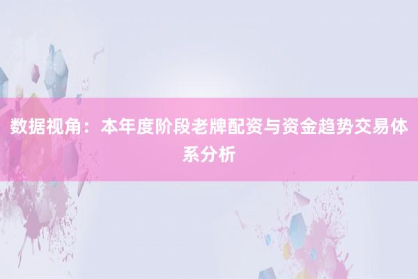 数据视角：本年度阶段老牌配资与资金趋势交易体系分析