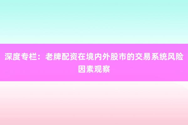 深度专栏:老牌配资在境内外股市的交易系统风险因素观察
