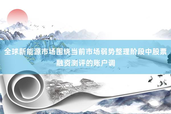 全球新能源市场围绕当前市场弱势整理阶段中股票融资测评的账户调