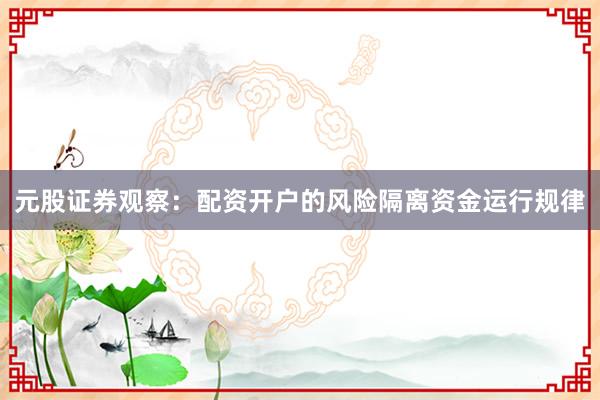 元股证券观察：配资开户的风险隔离资金运行规律