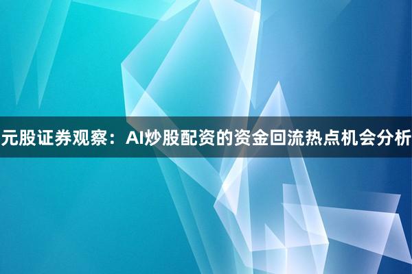 元股证券观察：AI炒股配资的资金回流热点机会分析