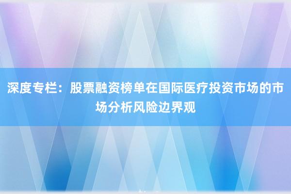 深度专栏:股票融资榜单在国际医疗投资市场的市场分析风险边界观
