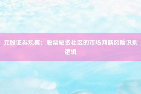 元股证券观察：股票融资社区的市场判断风险识别逻辑