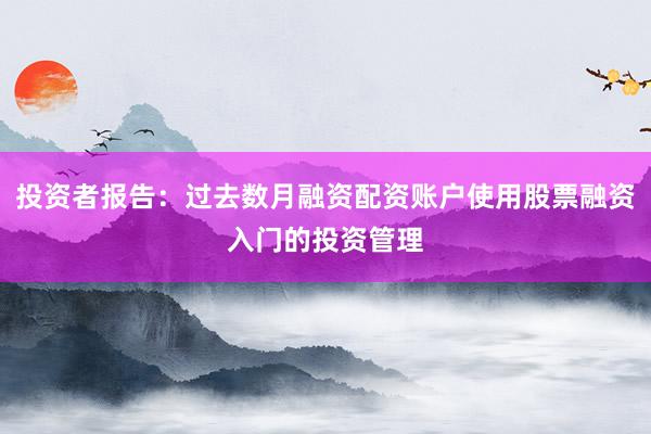 投资者报告：过去数月融资配资账户使用股票融资入门的投资管理