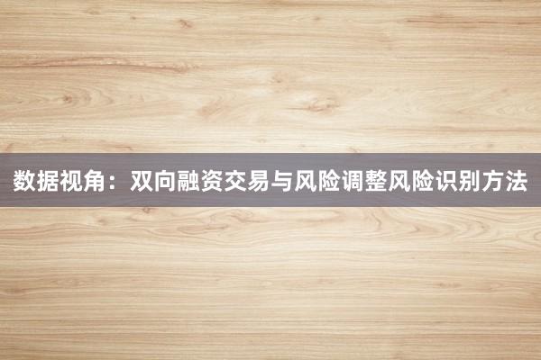 数据视角：双向融资交易与风险调整风险识别方法