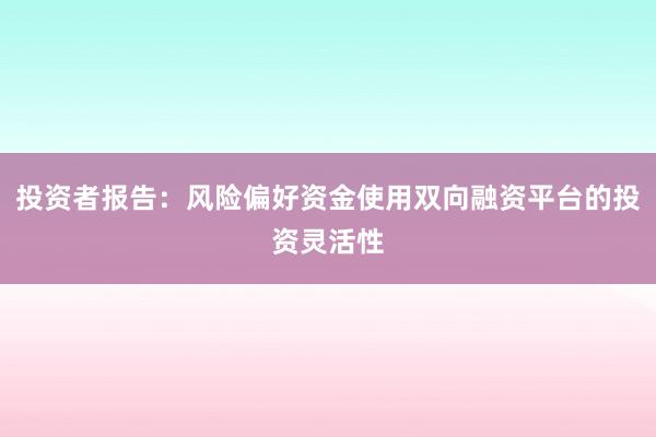 投资者报告：风险偏好资金使用双向融资平台的投资灵活性