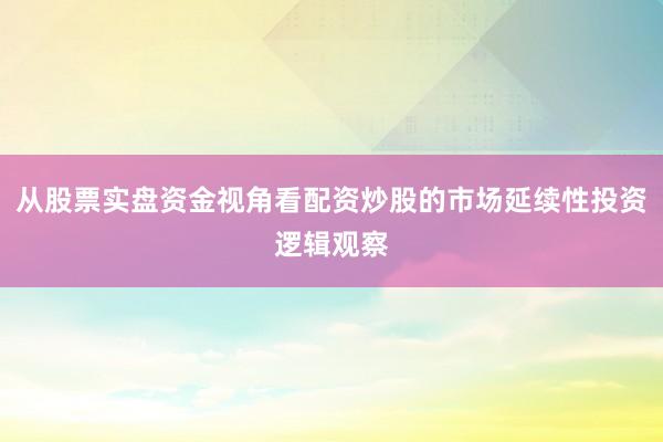 从股票实盘资金视角看配资炒股的市场延续性投资逻辑观察