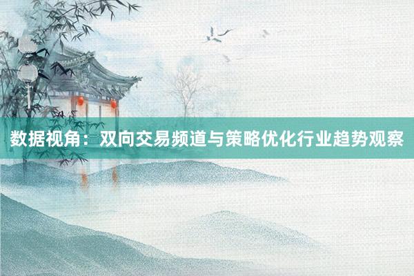 数据视角：双向交易频道与策略优化行业趋势观察