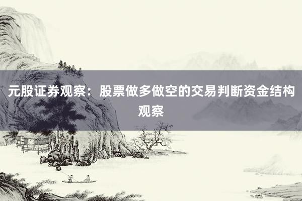 元股证券观察：股票做多做空的交易判断资金结构观察