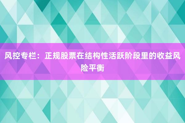 风控专栏：正规股票在结构性活跃阶段里的收益风险平衡