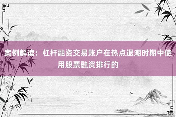 案例解读：杠杆融资交易账户在热点退潮时期中使用股票融资排行的