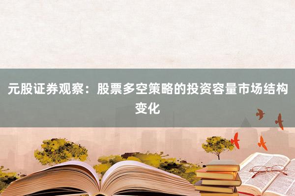 元股证券观察：股票多空策略的投资容量市场结构变化