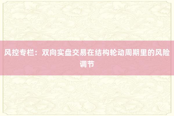 风控专栏：双向实盘交易在结构轮动周期里的风险调节