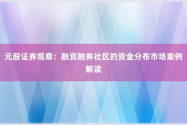 元股证券观察：融资融券社区的资金分布市场案例解读