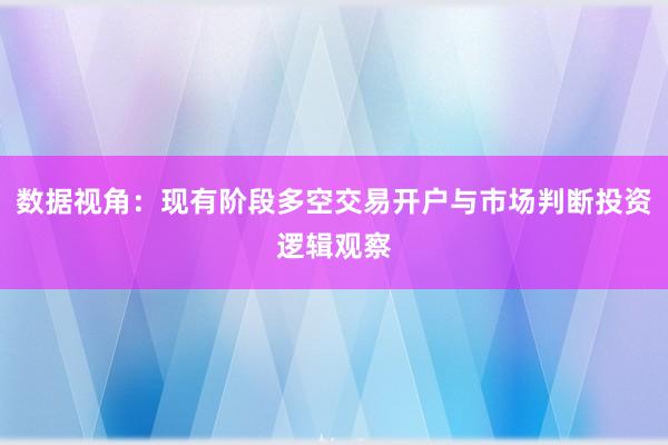数据视角：现有阶段多空交易开户与市场判断投资逻辑观察