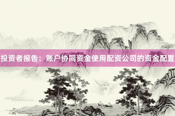 投资者报告：账户协同资金使用配资公司的资金配置
