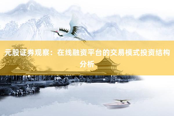 元股证券观察:在线融资平台的交易模式投资结构分析