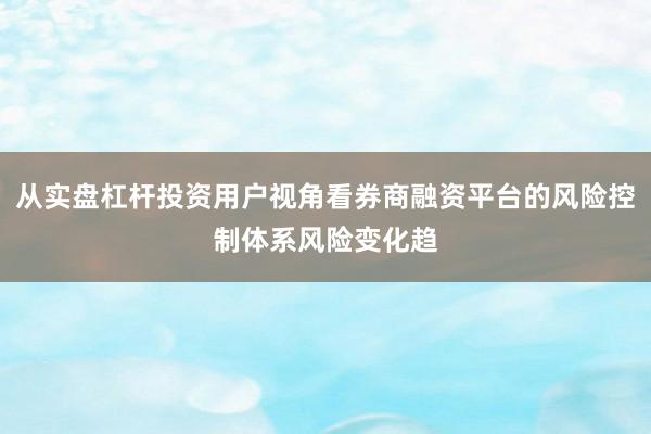 从实盘杠杆投资用户视角看券商融资平台的风险控制体系风险变化趋