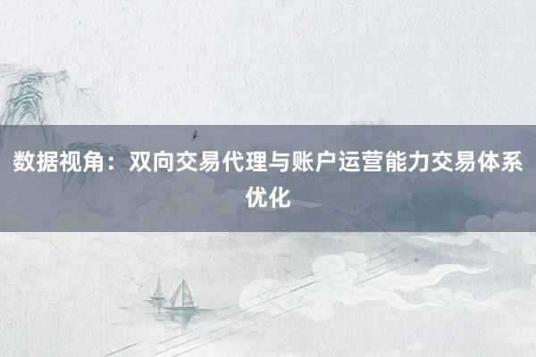 数据视角：双向交易代理与账户运营能力交易体系优化