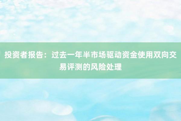 投资者报告：过去一年半市场驱动资金使用双向交易评测的风险处理