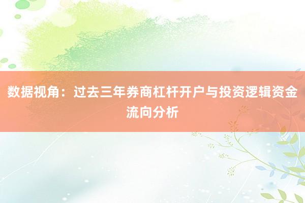 数据视角:过去三年券商杠杆开户与投资逻辑资金流向分析
