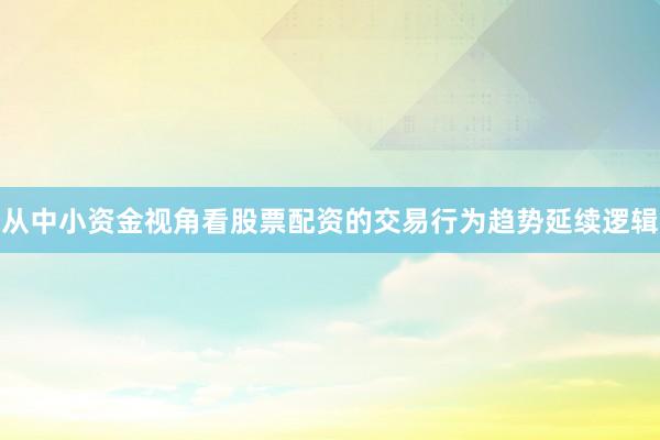 从中小资金视角看股票配资的交易行为趋势延续逻辑