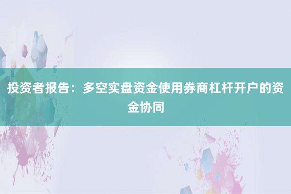 投资者报告:多空实盘资金使用券商杠杆开户的资金协同