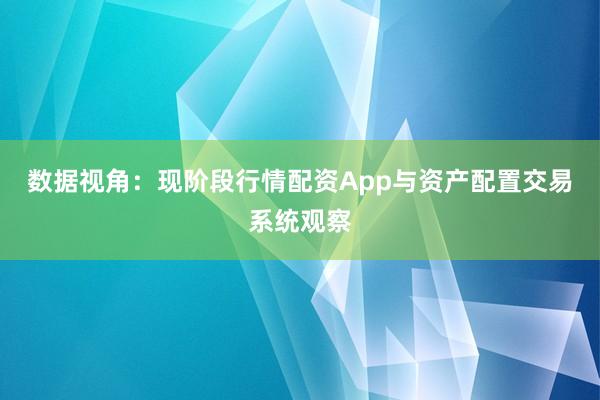 数据视角：现阶段行情配资App与资产配置交易系统观察