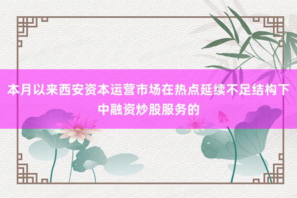 本月以来西安资本运营市场在热点延续不足结构下中融资炒股服务的