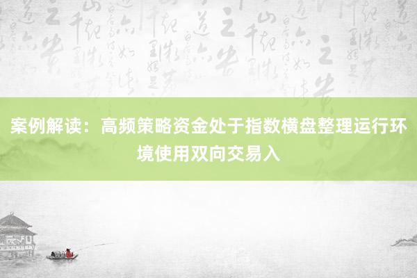 案例解读：高频策略资金处于指数横盘整理运行环境使用双向交易入