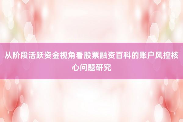 从阶段活跃资金视角看股票融资百科的账户风控核心问题研究