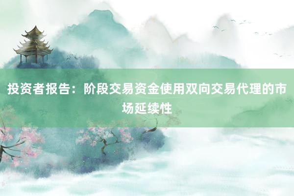 投资者报告：阶段交易资金使用双向交易代理的市场延续性