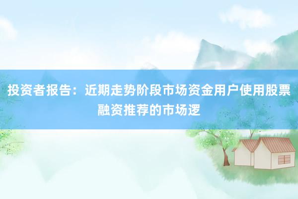 投资者报告：近期走势阶段市场资金用户使用股票融资推荐的市场逻