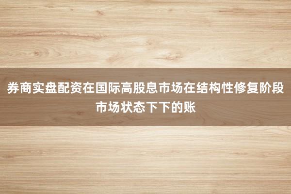 券商实盘配资在国际高股息市场在结构性修复阶段市场状态下下的账